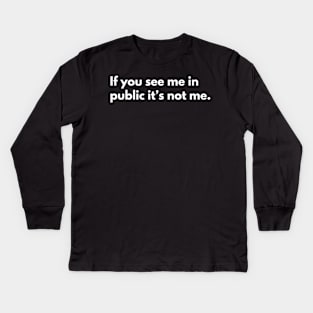 If you see me in public, it’s not me. Kids Long Sleeve T-Shirt